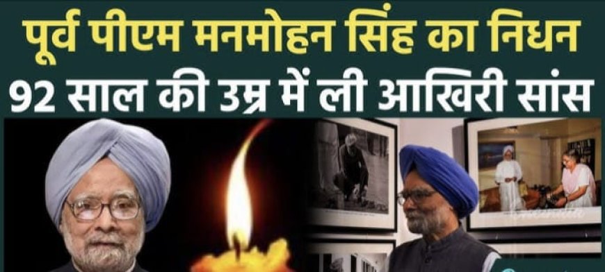 पूर्व प्रधानमंत्री डॉ. मनमोहन सिंह का निधन: एक युग का अंत